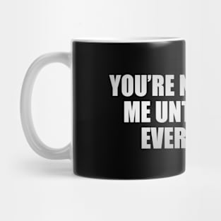 You’re nothing to me until you’re everything Mug